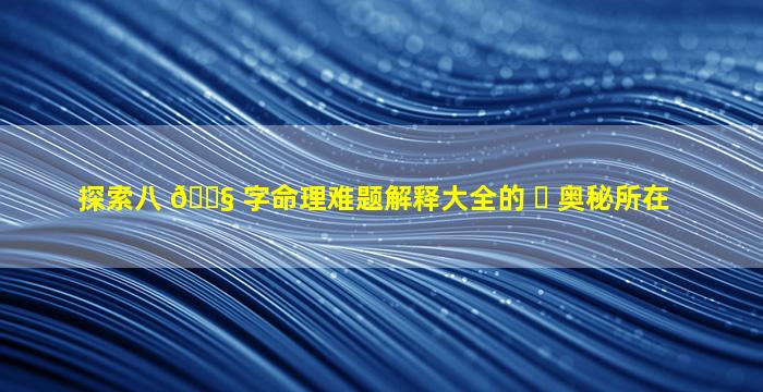 探索八 🐧 字命理难题解释大全的 ☘ 奥秘所在